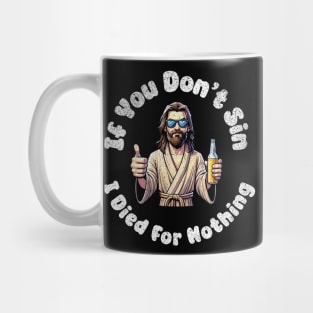 If You Dont Sin I Died For Nothing Sarcastic Jesus Atheist Funny Mug